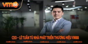 CEO – Lê Tuấn Tú nhà phát triển thương hiệu Vm88