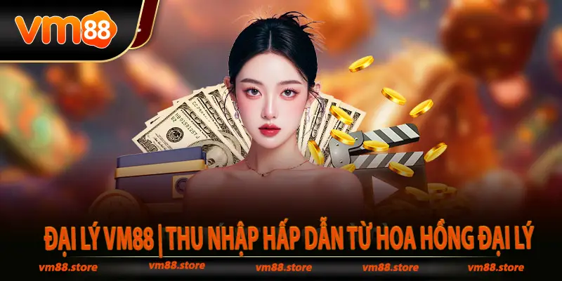 Đại Lý Vm88 Thu nhập hấp dẫn từ hoa hồng đại lý